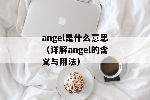 angel是什么意思（详解angel的含义与用法）-第1张图片-