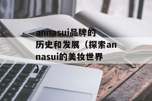 annasui品牌的历史和发展（探索annasui的美妆世界）-第1张图片-