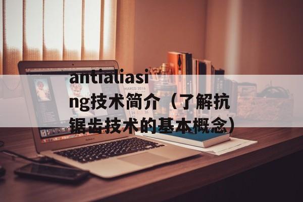 antialiasing技术简介（了解抗锯齿技术的基本概念）-第1张图片-