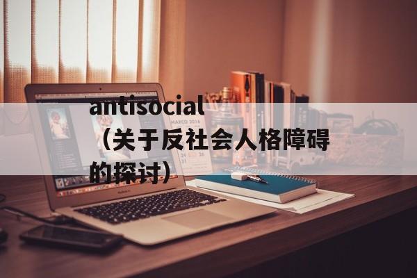 antisocial（关于反社会人格障碍的探讨）-第1张图片-