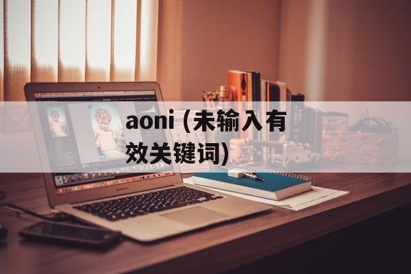 aoni (未输入有效关键词)-第1张图片-