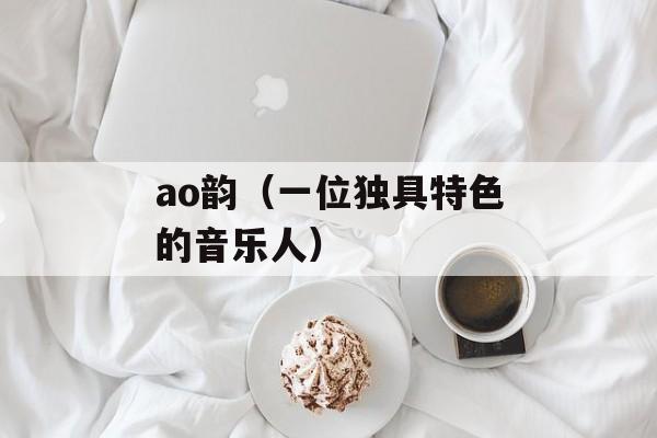 ao韵（一位独具特色的音乐人）-第1张图片-