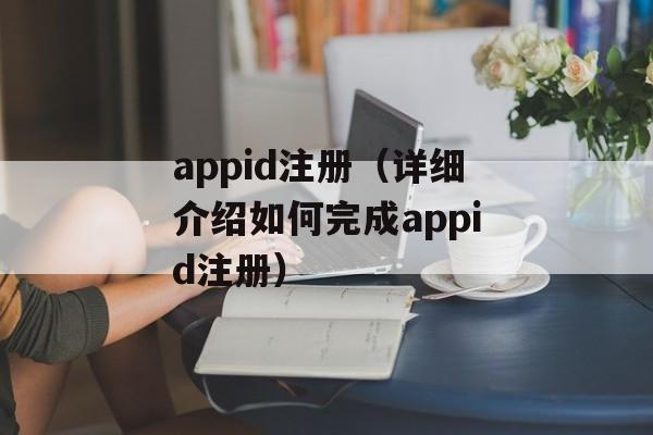 appid注册（详细介绍如何完成appid注册）-第1张图片-