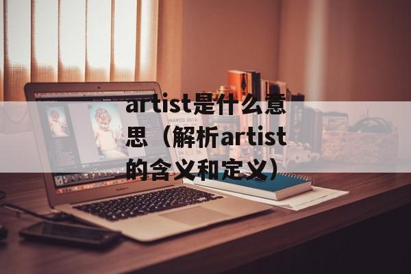 artist是什么意思（解析artist的含义和定义）-第1张图片-