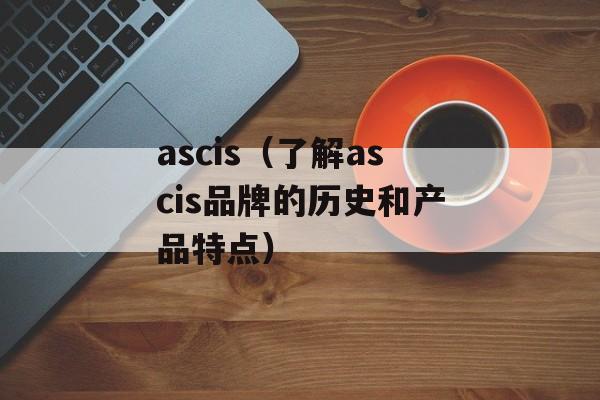 ascis（了解ascis品牌的历史和产品特点）-第1张图片-