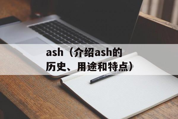 ash（介绍ash的历史、用途和特点）-第1张图片-