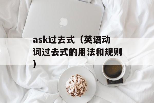 ask过去式（英语动词过去式的用法和规则）-第1张图片-