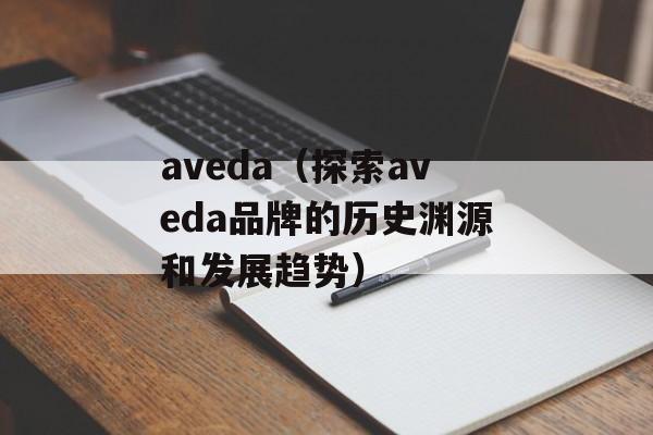 aveda（探索aveda品牌的历史渊源和发展趋势）-第1张图片-
