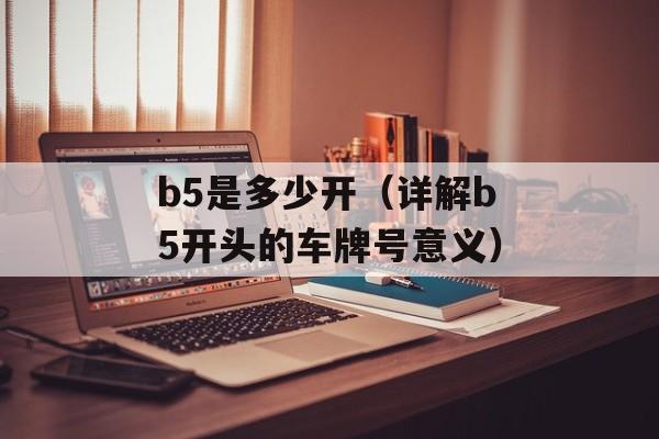 b5是多少开（详解b5开头的车牌号意义）-第1张图片-