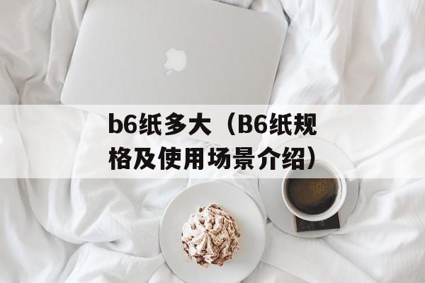 b6纸多大（B6纸规格及使用场景介绍）-第1张图片-