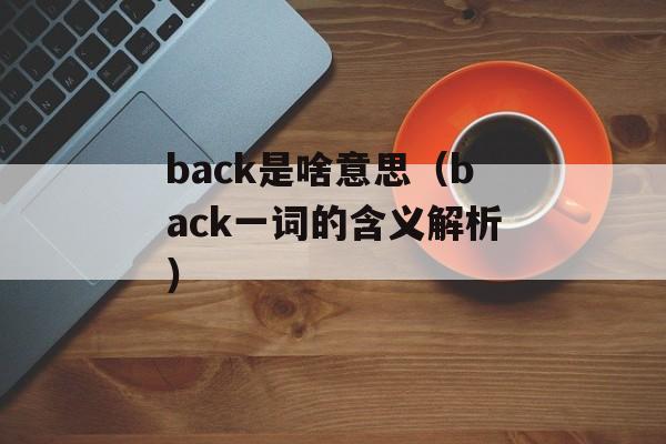 back是啥意思（back一词的含义解析）-第1张图片-