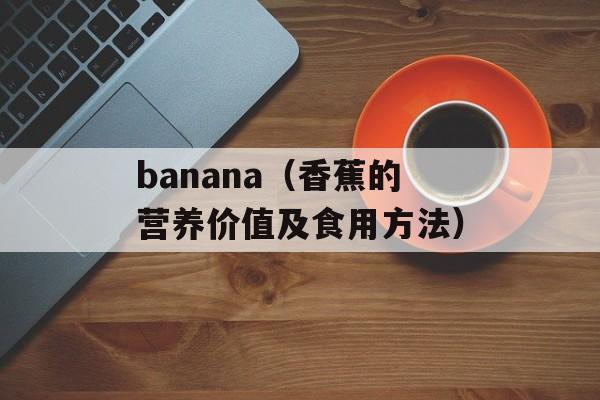 banana（香蕉的营养价值及食用方法）-第1张图片-