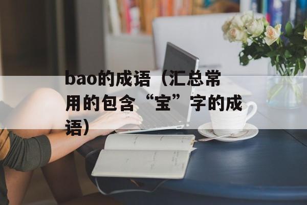 bao的成语（汇总常用的包含“宝”字的成语）-第1张图片-