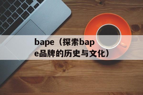 bape（探索bape品牌的历史与文化）-第1张图片-