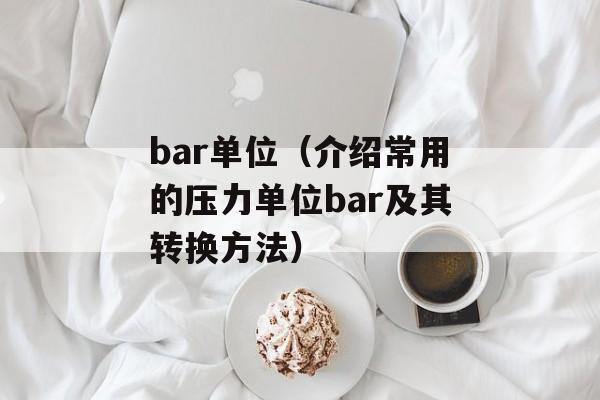 bar单位（介绍常用的压力单位bar及其转换方法）-第1张图片-