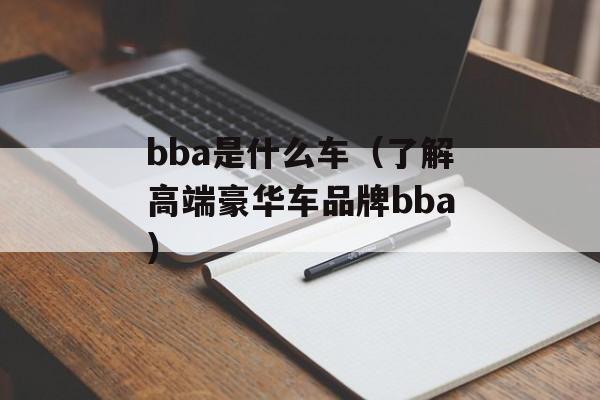 bba是什么车（了解高端豪华车品牌bba）-第1张图片-