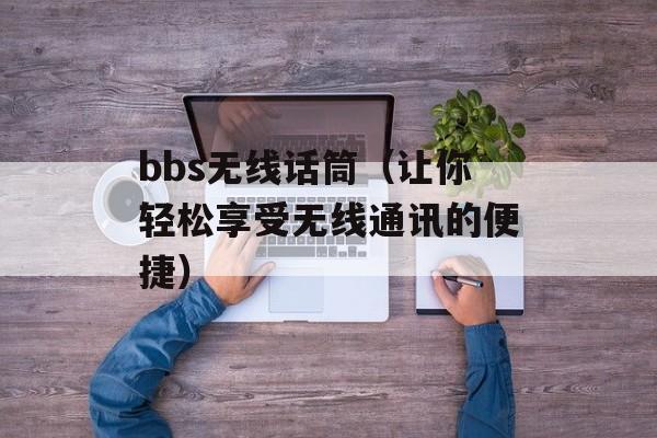 bbs无线话筒（让你轻松享受无线通讯的便捷）-第1张图片-