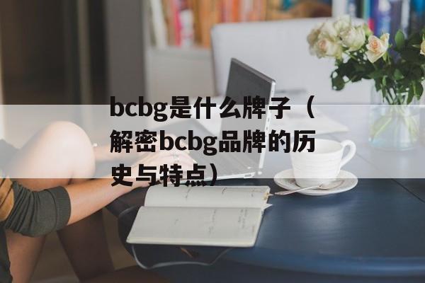 bcbg是什么牌子（解密bcbg品牌的历史与特点）-第1张图片-