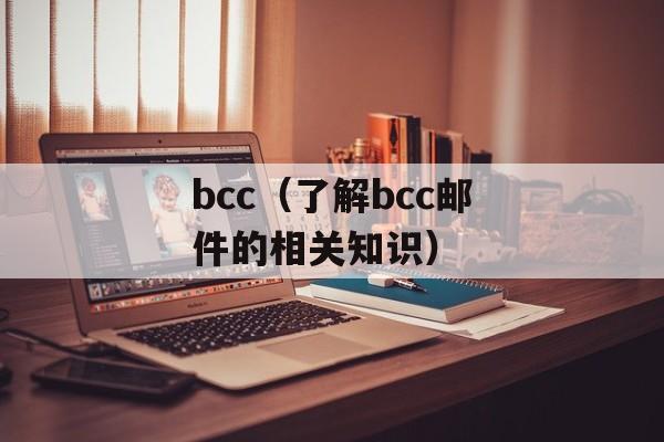 bcc（了解bcc邮件的相关知识）-第1张图片-
