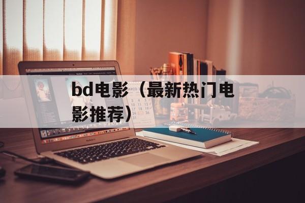 bd电影（最新热门电影推荐）-第1张图片-