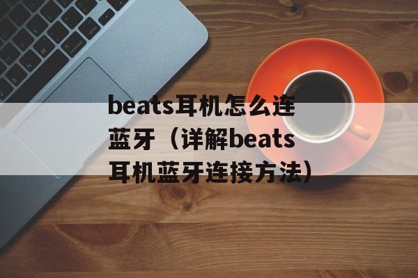 beats耳机怎么连蓝牙（详解beats耳机蓝牙连接方法）-第1张图片-