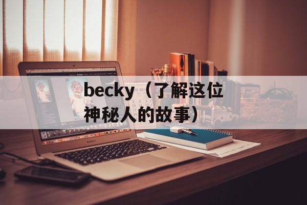 becky（了解这位神秘人的故事）-第1张图片-