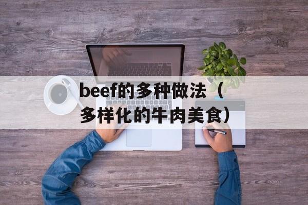 beef的多种做法（多样化的牛肉美食）-第1张图片-