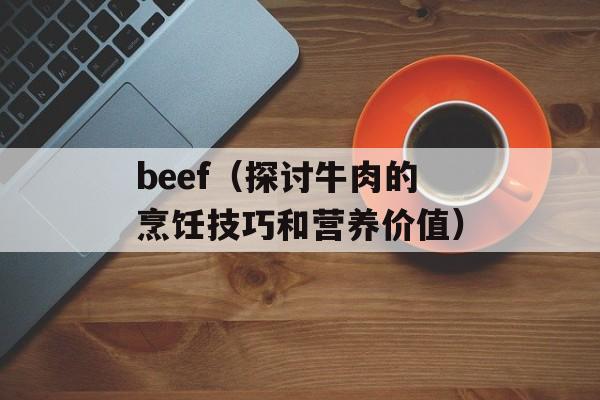 beef（探讨牛肉的烹饪技巧和营养价值）-第1张图片-