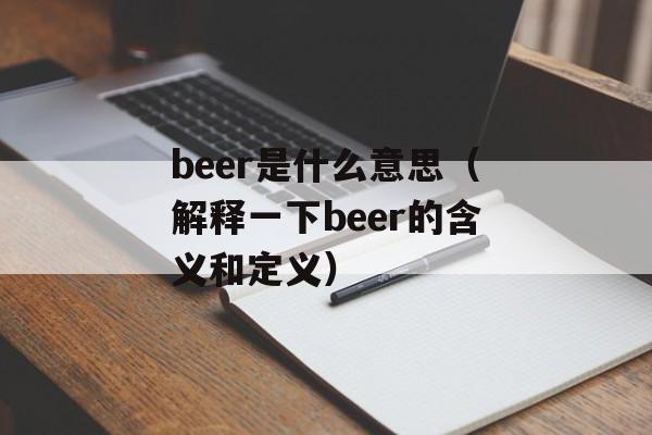 beer是什么意思（解释一下beer的含义和定义）-第1张图片-