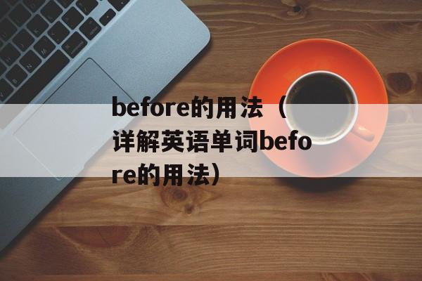 before的用法（详解英语单词before的用法）-第1张图片-