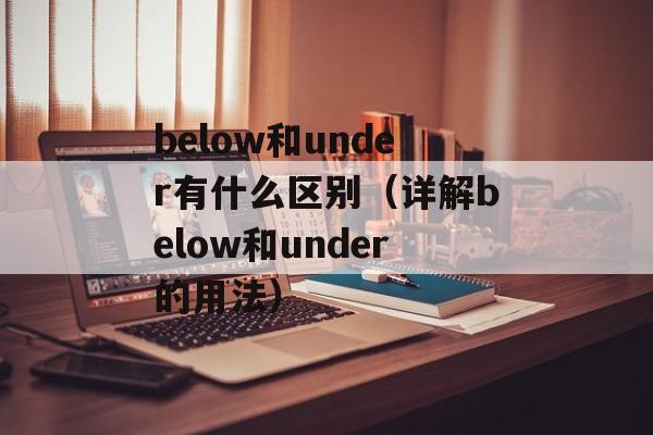 below和under有什么区别（详解below和under的用法）-第1张图片-