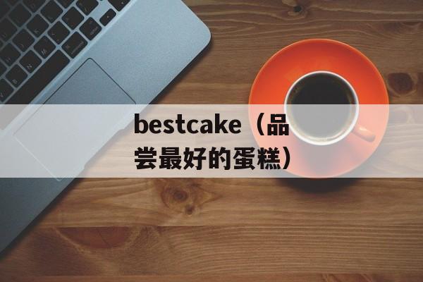 bestcake（品尝最好的蛋糕）-第1张图片-