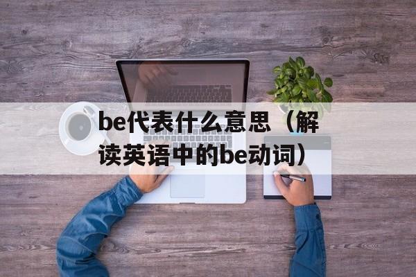 be代表什么意思（解读英语中的be动词）-第1张图片-