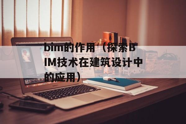 bim的作用（探索BIM技术在建筑设计中的应用）-第1张图片-