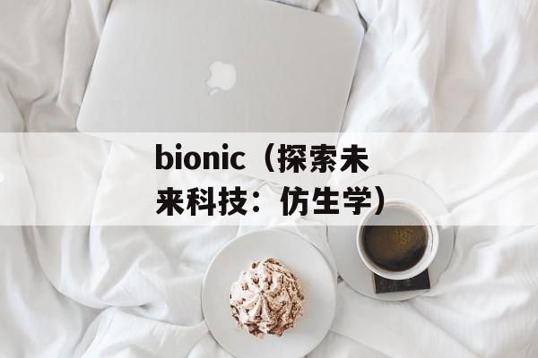 bionic（探索未来科技：仿生学）-第1张图片-