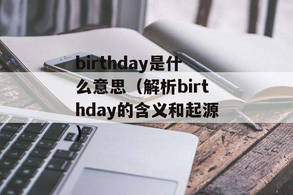 birthday是什么意思（解析birthday的含义和起源）-第1张图片-