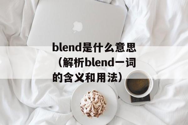 blend是什么意思（解析blend一词的含义和用法）-第1张图片-