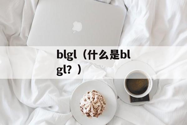 blgl（什么是blgl？）-第1张图片-