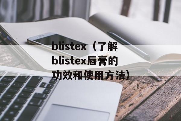 blistex（了解blistex唇膏的功效和使用方法）-第1张图片-