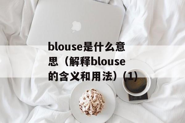blouse是什么意思（解释blouse的含义和用法）(1)-第1张图片-
