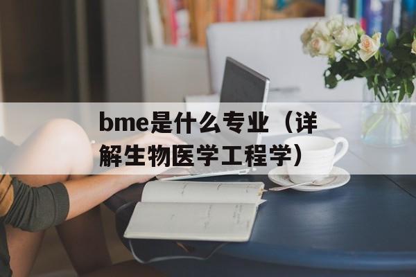 bme是什么专业（详解生物医学工程学）-第1张图片-