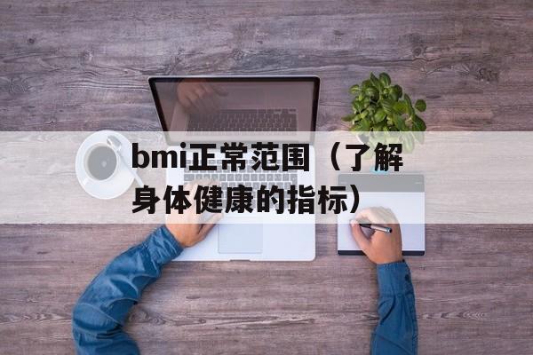 bmi正常范围（了解身体健康的指标）-第1张图片-