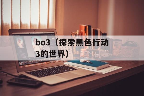 bo3（探索黑色行动3的世界）-第1张图片-