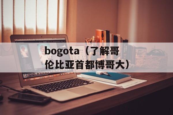 bogota（了解哥伦比亚首都博哥大）-第1张图片-