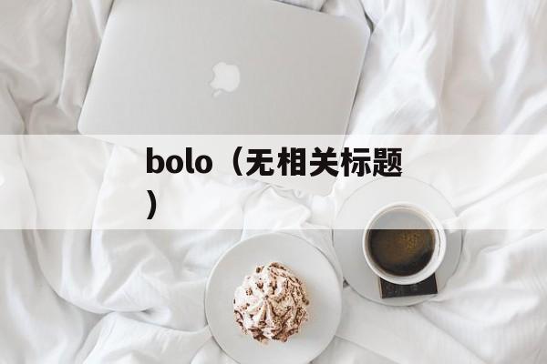 bolo（无相关标题）-第1张图片-