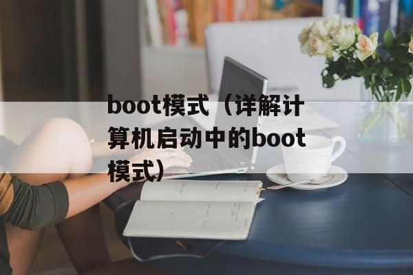 boot模式（详解计算机启动中的boot模式）-第1张图片-