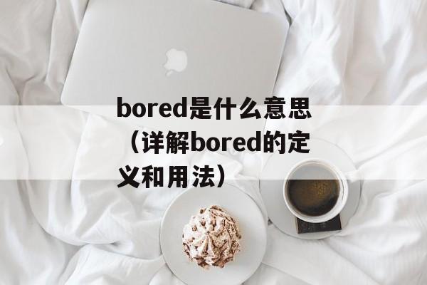 bored是什么意思（详解bored的定义和用法）-第1张图片-