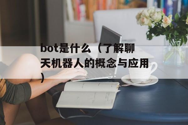 bot是什么（了解聊天机器人的概念与应用）-第1张图片-