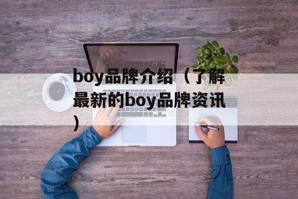 boy品牌介绍（了解最新的boy品牌资讯）-第1张图片-