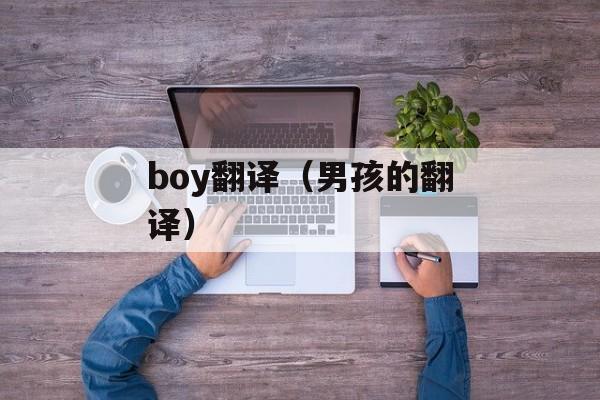 boy翻译（男孩的翻译）-第1张图片-